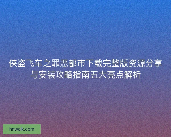 侠盗飞车之罪恶都市下载完整版资源分享与安装攻略指南五大亮点解析