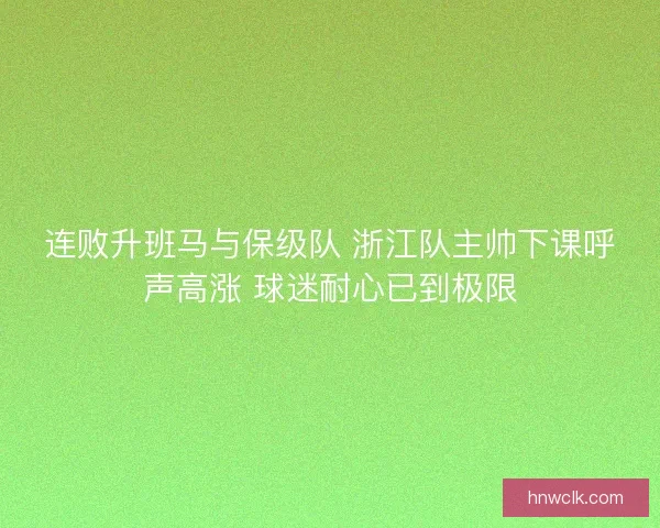连败升班马与保级队 浙江队主帅下课呼声高涨 球迷耐心已到极限